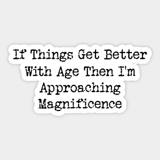 If Things Get Better With Age, Funny Ageing T-Shirt, Birthday Retirement Gift Tee for Men or Women Sticker